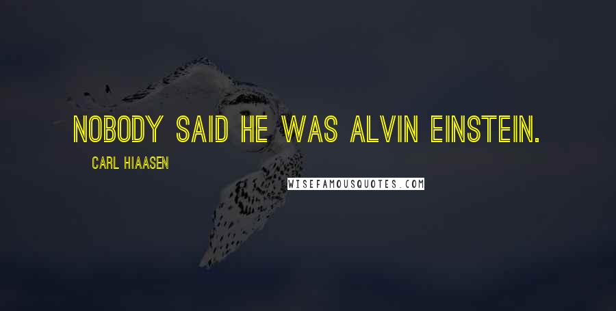 Carl Hiaasen Quotes: Nobody said he was Alvin Einstein.