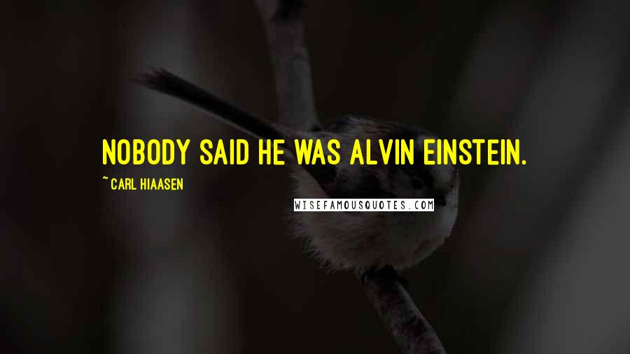 Carl Hiaasen Quotes: Nobody said he was Alvin Einstein.