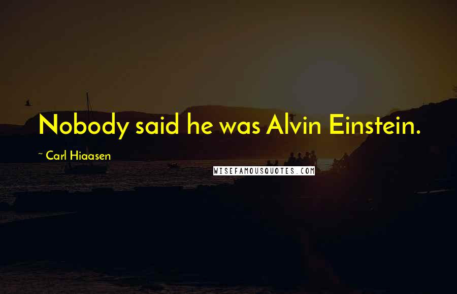Carl Hiaasen Quotes: Nobody said he was Alvin Einstein.