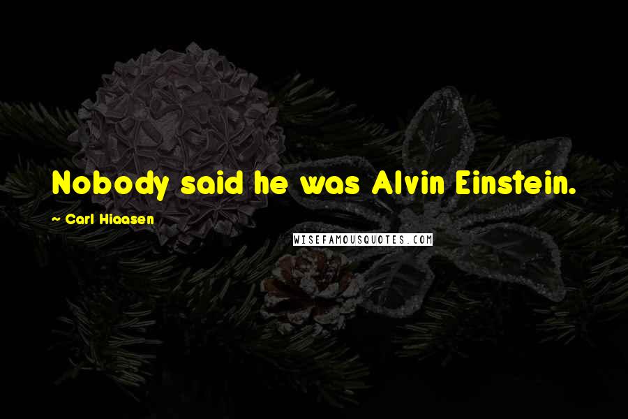 Carl Hiaasen Quotes: Nobody said he was Alvin Einstein.