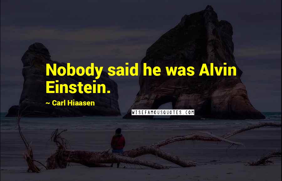 Carl Hiaasen Quotes: Nobody said he was Alvin Einstein.