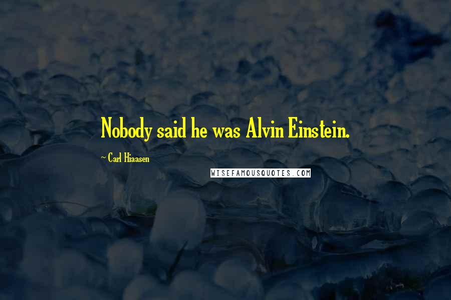 Carl Hiaasen Quotes: Nobody said he was Alvin Einstein.