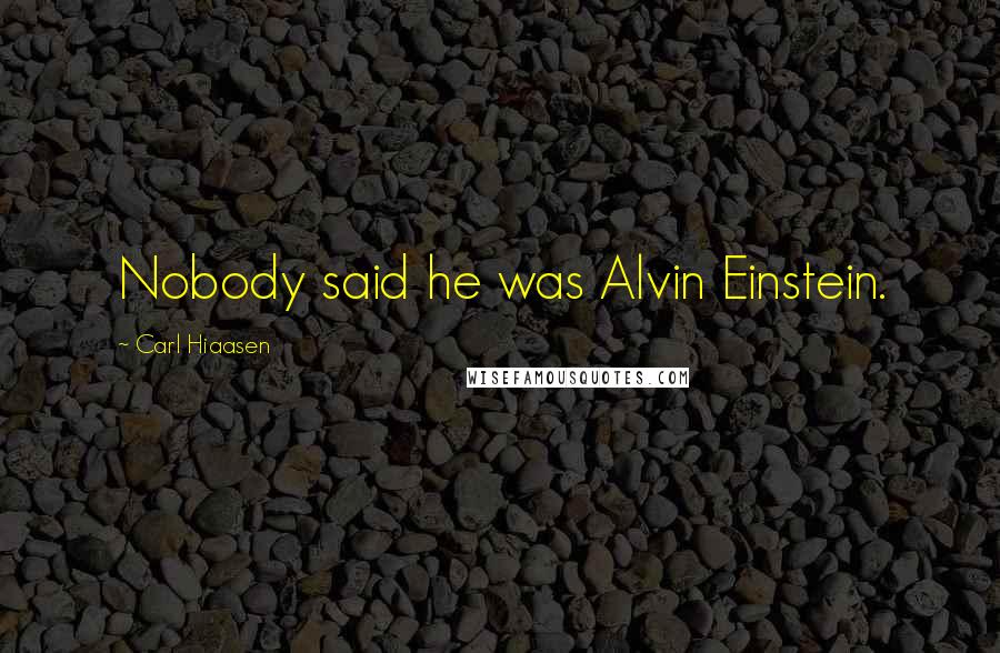 Carl Hiaasen Quotes: Nobody said he was Alvin Einstein.