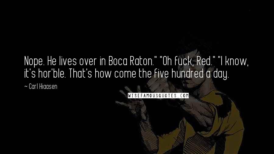 Carl Hiaasen Quotes: Nope. He lives over in Boca Raton." "Oh fuck, Red." "I know, it's hor'ble. That's how come the five hundred a day.