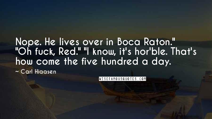 Carl Hiaasen Quotes: Nope. He lives over in Boca Raton." "Oh fuck, Red." "I know, it's hor'ble. That's how come the five hundred a day.