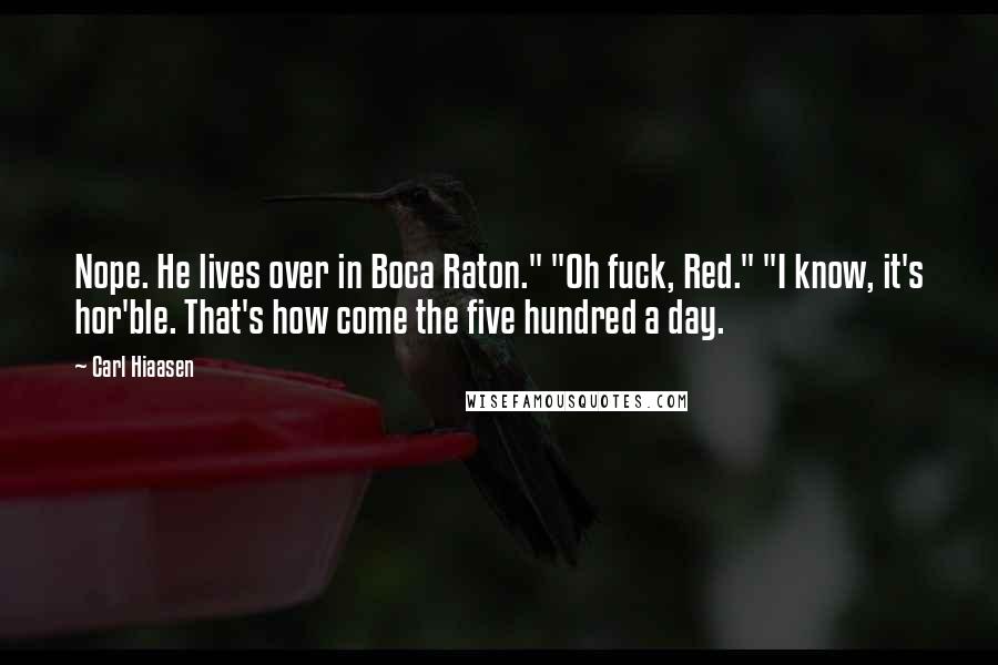 Carl Hiaasen Quotes: Nope. He lives over in Boca Raton." "Oh fuck, Red." "I know, it's hor'ble. That's how come the five hundred a day.