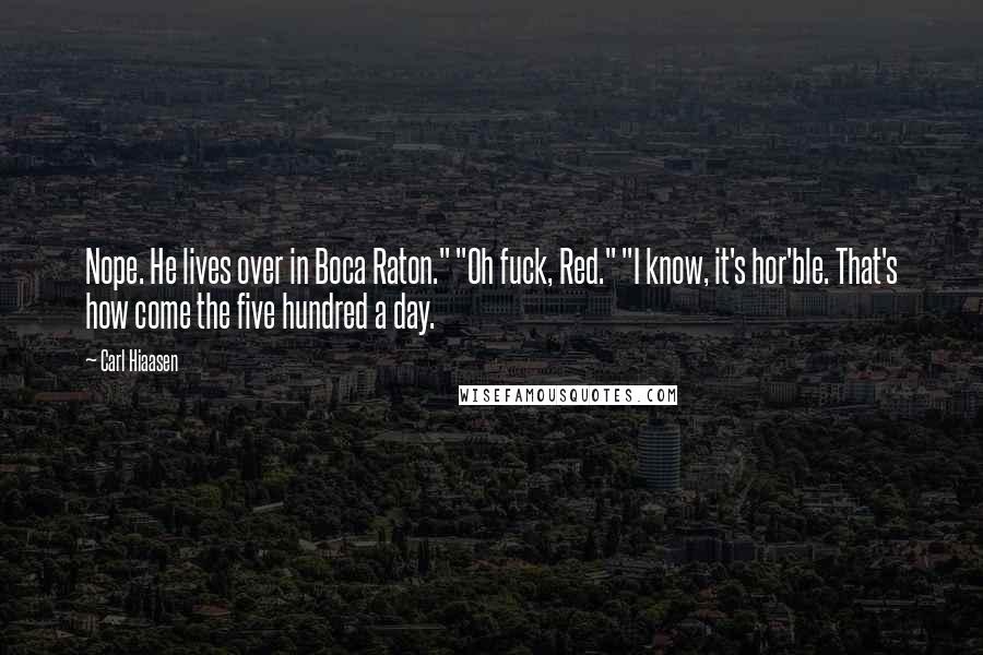 Carl Hiaasen Quotes: Nope. He lives over in Boca Raton." "Oh fuck, Red." "I know, it's hor'ble. That's how come the five hundred a day.