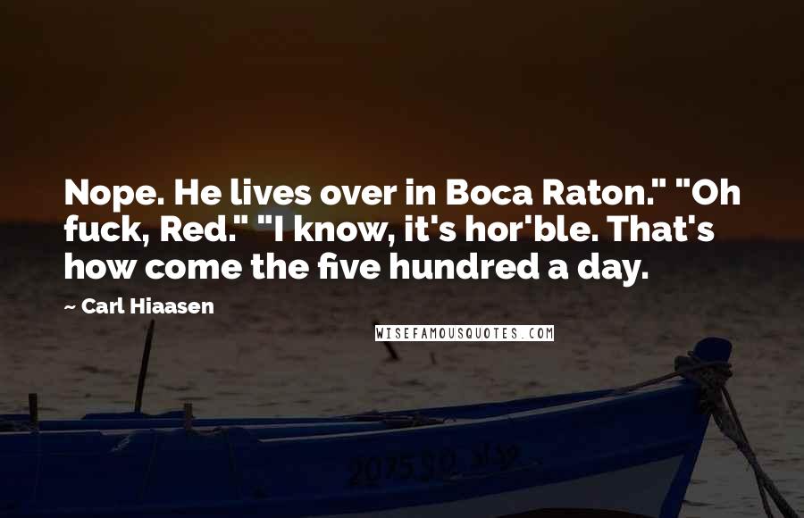 Carl Hiaasen Quotes: Nope. He lives over in Boca Raton." "Oh fuck, Red." "I know, it's hor'ble. That's how come the five hundred a day.