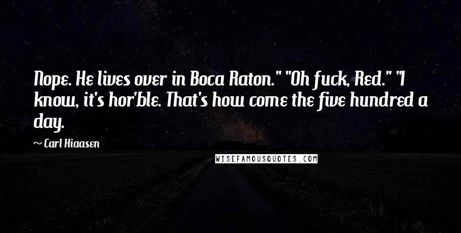 Carl Hiaasen Quotes: Nope. He lives over in Boca Raton." "Oh fuck, Red." "I know, it's hor'ble. That's how come the five hundred a day.