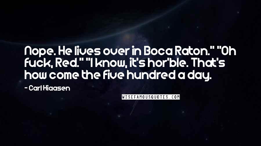 Carl Hiaasen Quotes: Nope. He lives over in Boca Raton." "Oh fuck, Red." "I know, it's hor'ble. That's how come the five hundred a day.