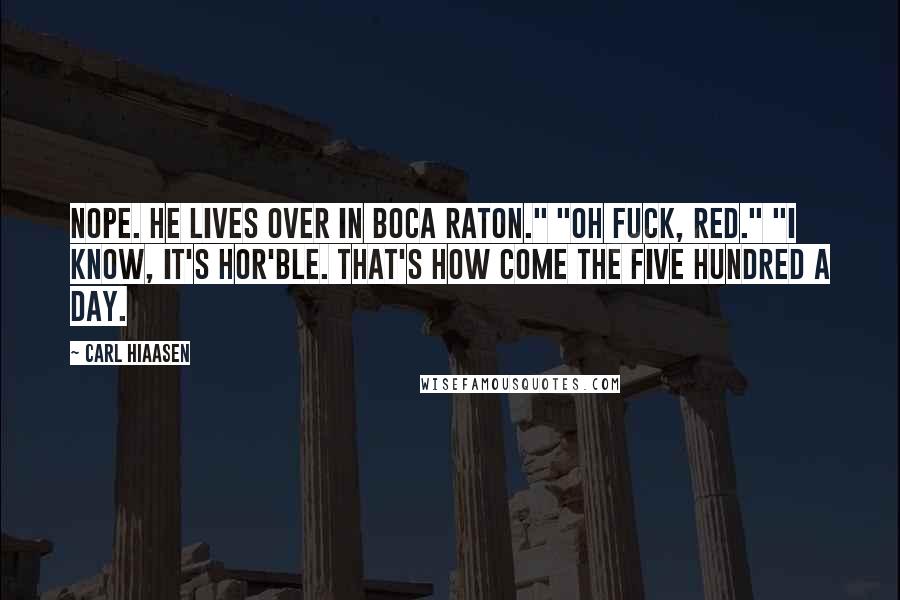 Carl Hiaasen Quotes: Nope. He lives over in Boca Raton." "Oh fuck, Red." "I know, it's hor'ble. That's how come the five hundred a day.