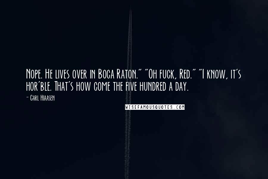 Carl Hiaasen Quotes: Nope. He lives over in Boca Raton." "Oh fuck, Red." "I know, it's hor'ble. That's how come the five hundred a day.