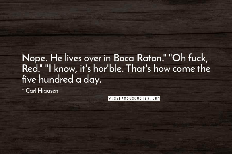 Carl Hiaasen Quotes: Nope. He lives over in Boca Raton." "Oh fuck, Red." "I know, it's hor'ble. That's how come the five hundred a day.