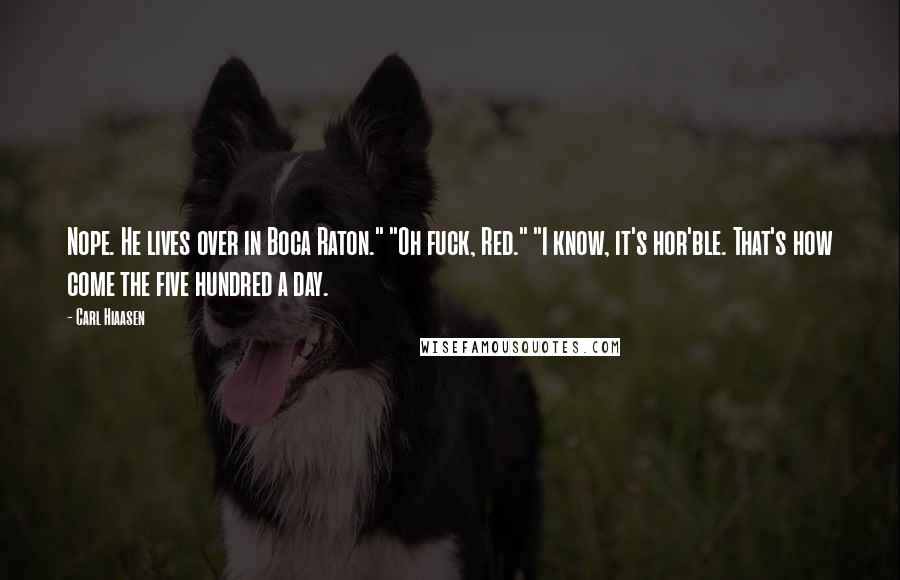 Carl Hiaasen Quotes: Nope. He lives over in Boca Raton." "Oh fuck, Red." "I know, it's hor'ble. That's how come the five hundred a day.