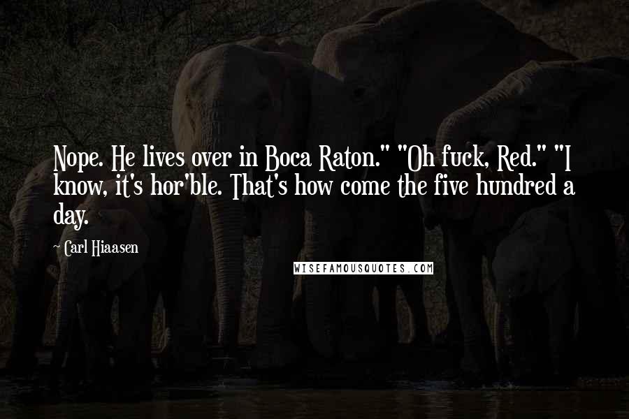 Carl Hiaasen Quotes: Nope. He lives over in Boca Raton." "Oh fuck, Red." "I know, it's hor'ble. That's how come the five hundred a day.