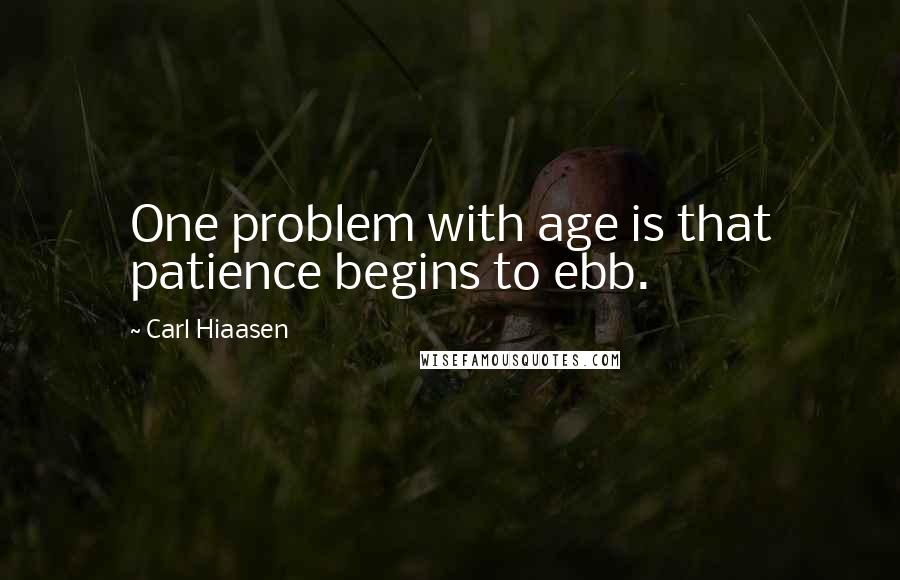 Carl Hiaasen Quotes: One problem with age is that patience begins to ebb.
