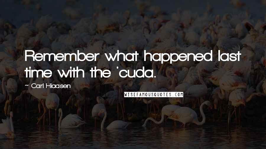 Carl Hiaasen Quotes: Remember what happened last time with the 'cuda.