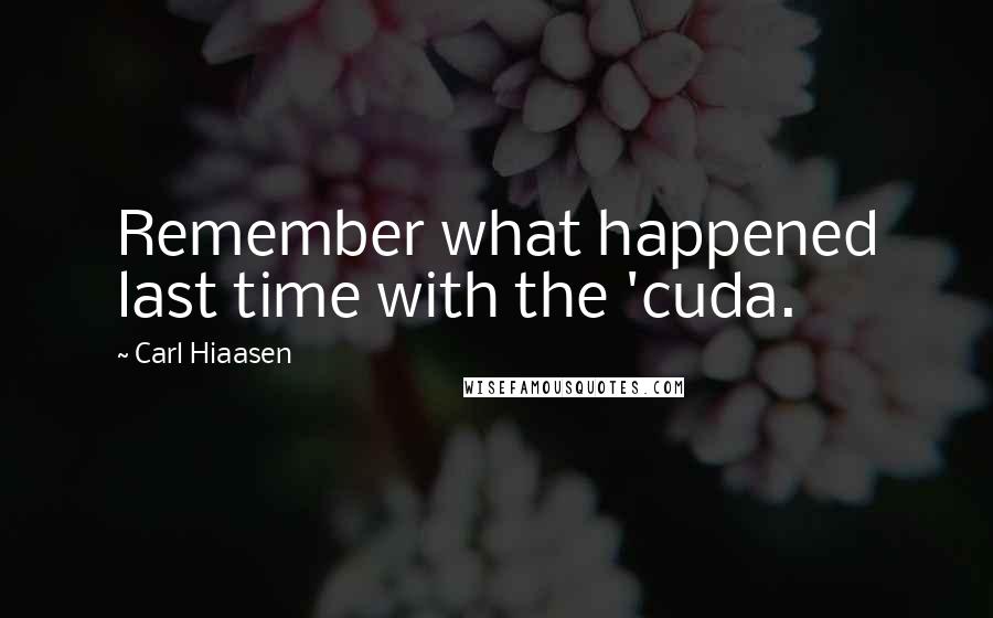 Carl Hiaasen Quotes: Remember what happened last time with the 'cuda.
