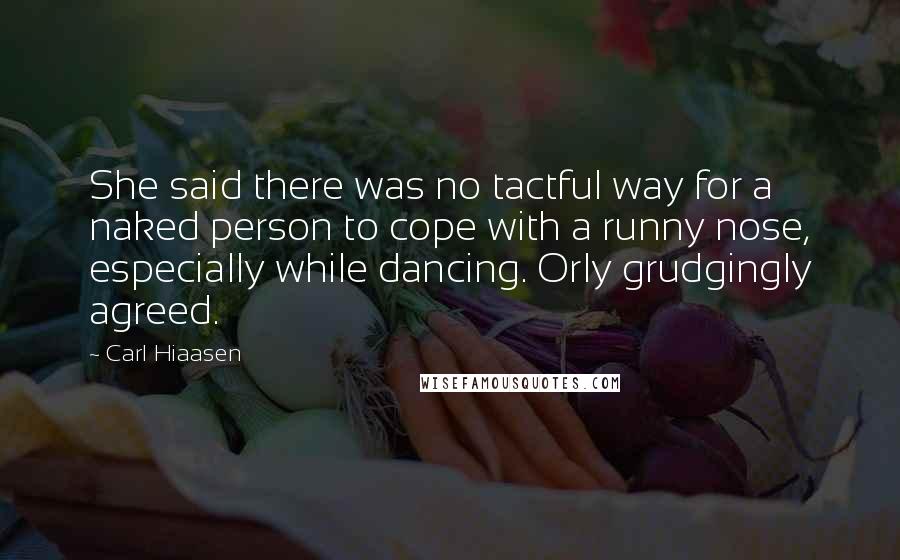 Carl Hiaasen Quotes: She said there was no tactful way for a naked person to cope with a runny nose, especially while dancing. Orly grudgingly agreed.