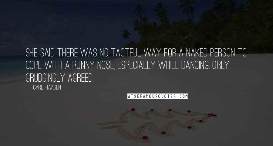 Carl Hiaasen Quotes: She said there was no tactful way for a naked person to cope with a runny nose, especially while dancing. Orly grudgingly agreed.