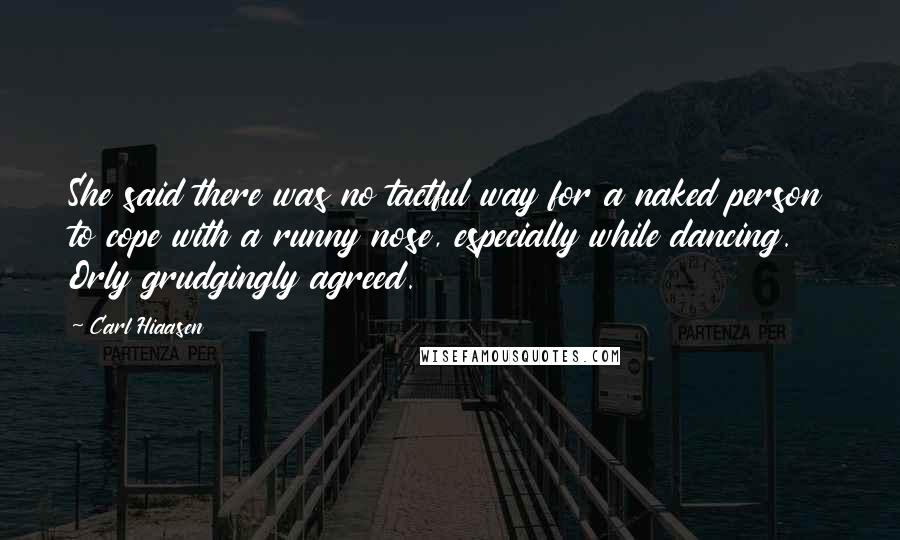 Carl Hiaasen Quotes: She said there was no tactful way for a naked person to cope with a runny nose, especially while dancing. Orly grudgingly agreed.