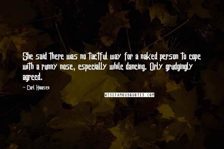 Carl Hiaasen Quotes: She said there was no tactful way for a naked person to cope with a runny nose, especially while dancing. Orly grudgingly agreed.