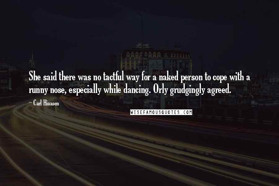 Carl Hiaasen Quotes: She said there was no tactful way for a naked person to cope with a runny nose, especially while dancing. Orly grudgingly agreed.