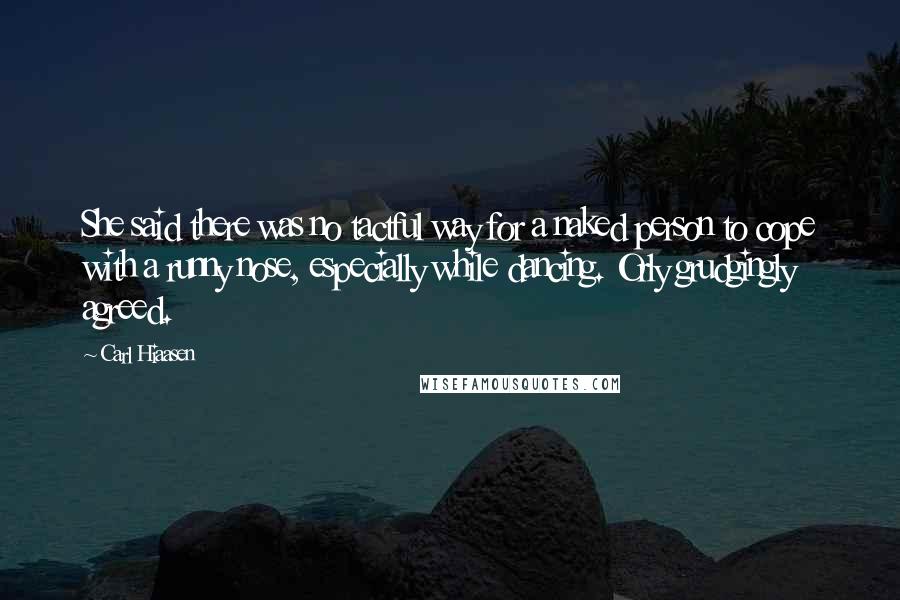 Carl Hiaasen Quotes: She said there was no tactful way for a naked person to cope with a runny nose, especially while dancing. Orly grudgingly agreed.