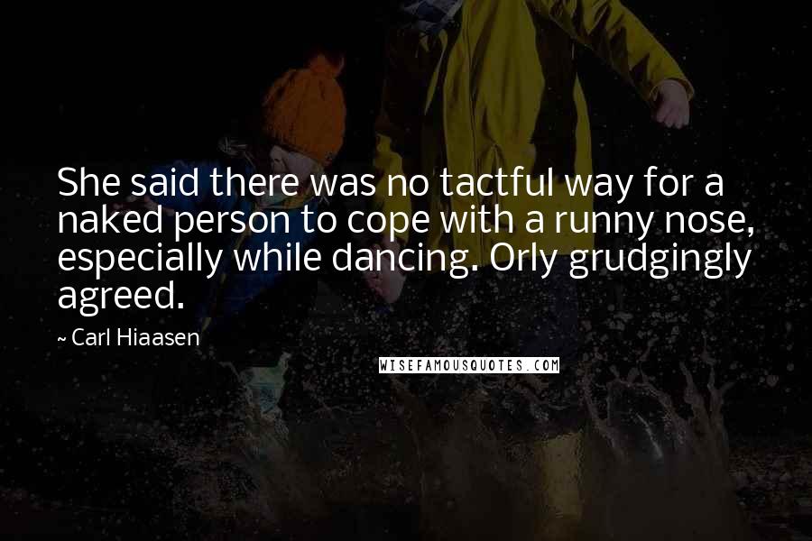 Carl Hiaasen Quotes: She said there was no tactful way for a naked person to cope with a runny nose, especially while dancing. Orly grudgingly agreed.