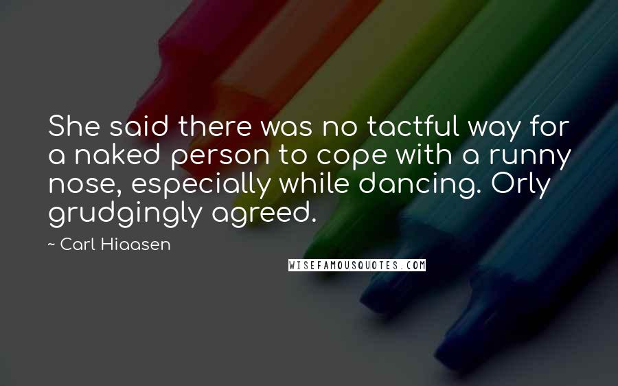 Carl Hiaasen Quotes: She said there was no tactful way for a naked person to cope with a runny nose, especially while dancing. Orly grudgingly agreed.
