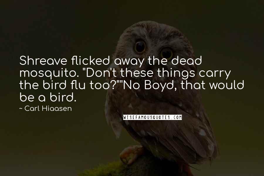 Carl Hiaasen Quotes: Shreave flicked away the dead mosquito. "Don't these things carry the bird flu too?""No Boyd, that would be a bird.