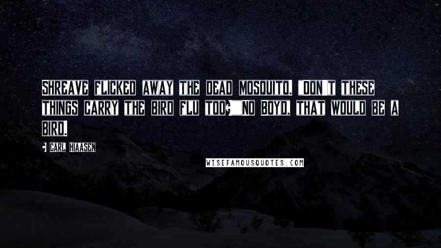 Carl Hiaasen Quotes: Shreave flicked away the dead mosquito. "Don't these things carry the bird flu too?""No Boyd, that would be a bird.