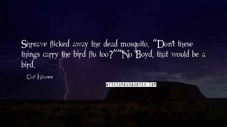 Carl Hiaasen Quotes: Shreave flicked away the dead mosquito. "Don't these things carry the bird flu too?""No Boyd, that would be a bird.