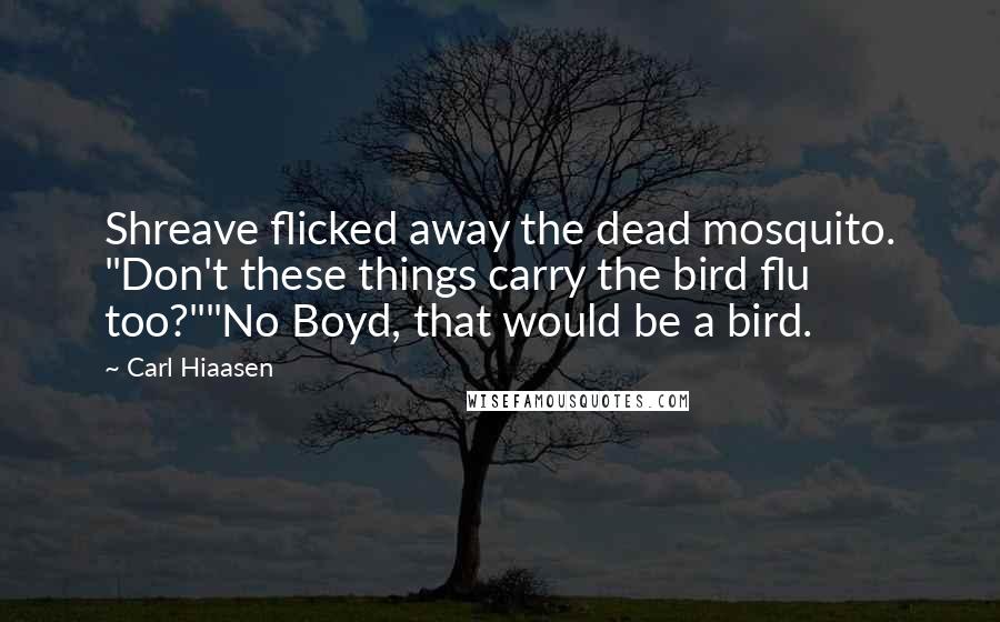 Carl Hiaasen Quotes: Shreave flicked away the dead mosquito. "Don't these things carry the bird flu too?""No Boyd, that would be a bird.