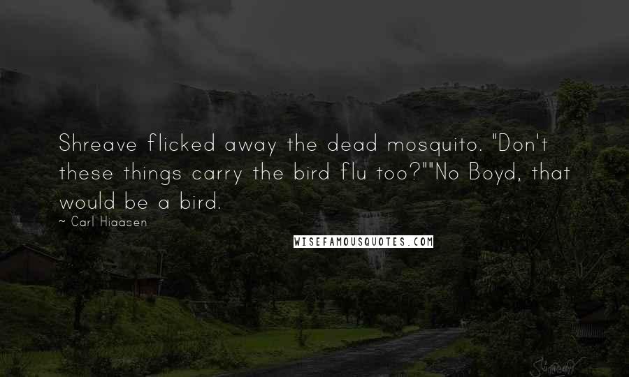 Carl Hiaasen Quotes: Shreave flicked away the dead mosquito. "Don't these things carry the bird flu too?""No Boyd, that would be a bird.