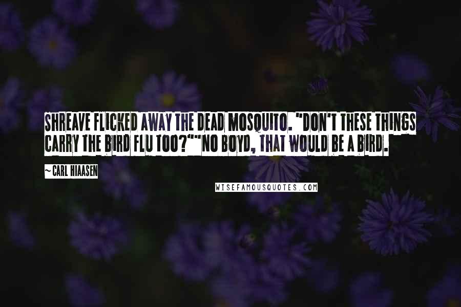Carl Hiaasen Quotes: Shreave flicked away the dead mosquito. "Don't these things carry the bird flu too?""No Boyd, that would be a bird.