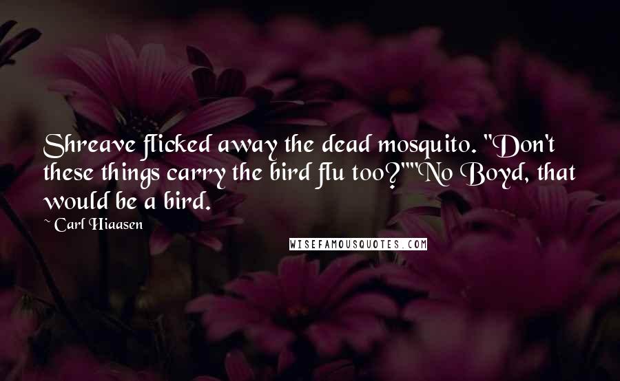 Carl Hiaasen Quotes: Shreave flicked away the dead mosquito. "Don't these things carry the bird flu too?""No Boyd, that would be a bird.