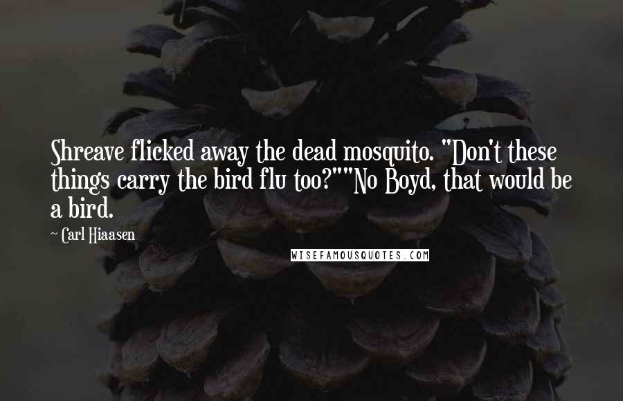 Carl Hiaasen Quotes: Shreave flicked away the dead mosquito. "Don't these things carry the bird flu too?""No Boyd, that would be a bird.