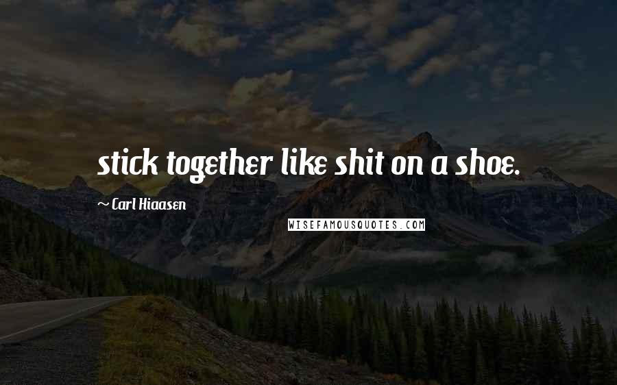 Carl Hiaasen Quotes: stick together like shit on a shoe.