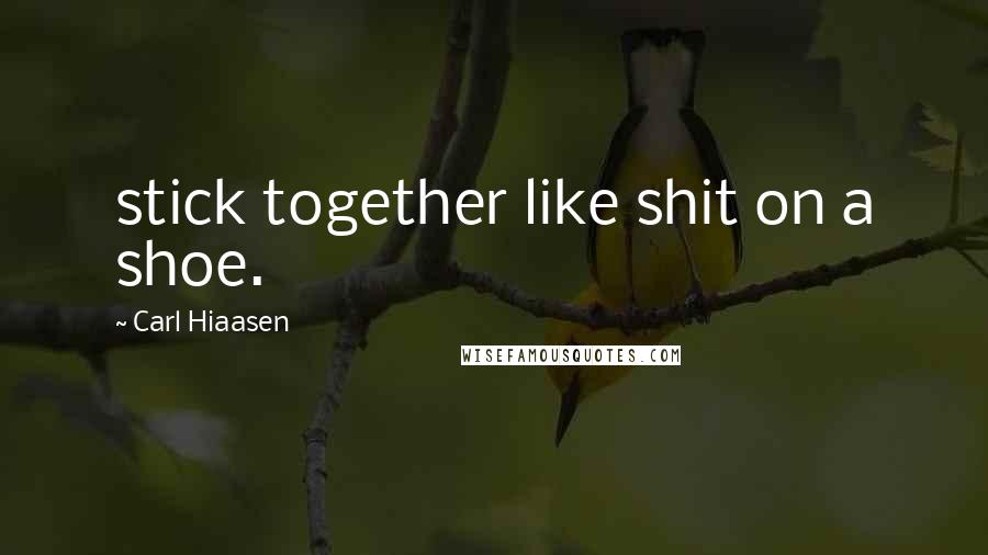 Carl Hiaasen Quotes: stick together like shit on a shoe.