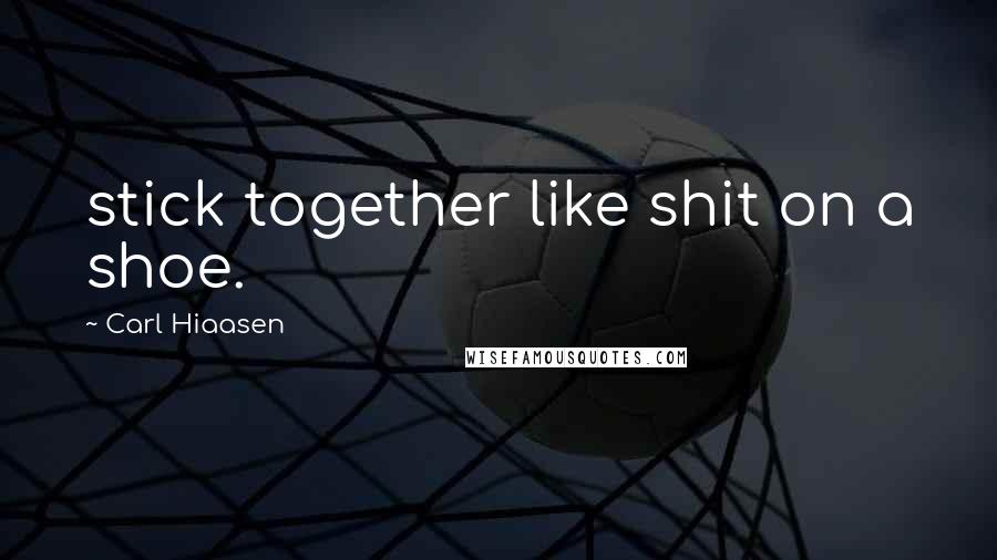 Carl Hiaasen Quotes: stick together like shit on a shoe.