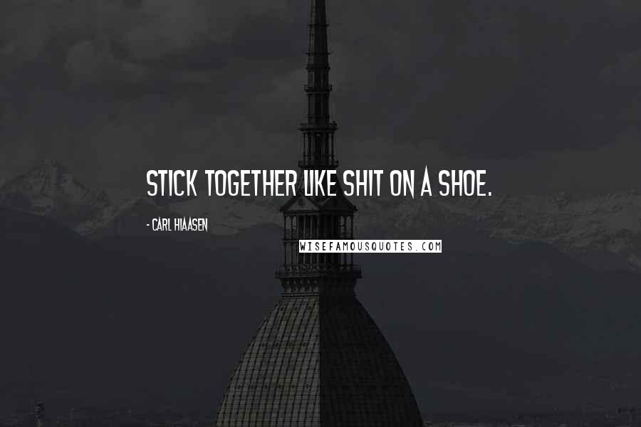 Carl Hiaasen Quotes: stick together like shit on a shoe.