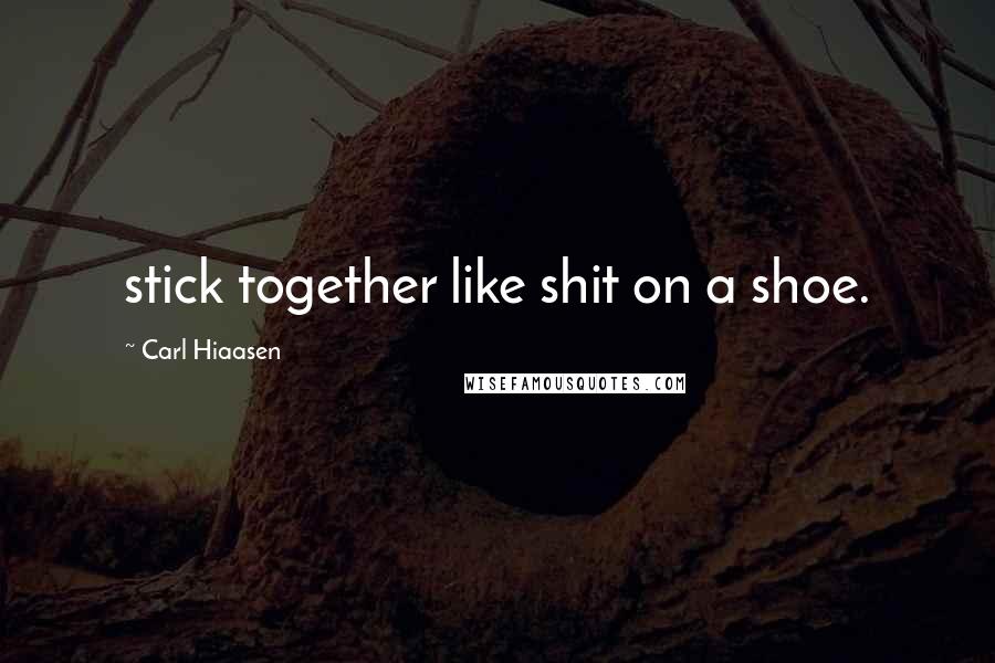 Carl Hiaasen Quotes: stick together like shit on a shoe.