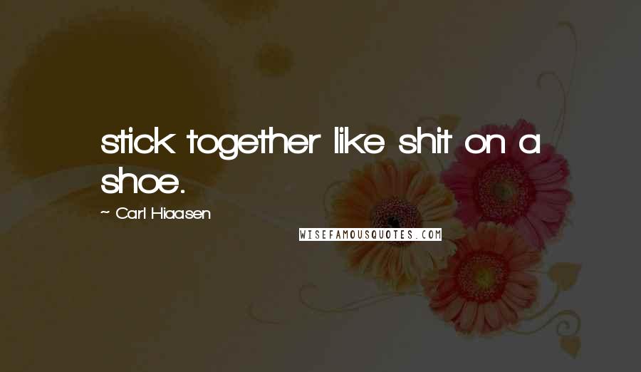 Carl Hiaasen Quotes: stick together like shit on a shoe.