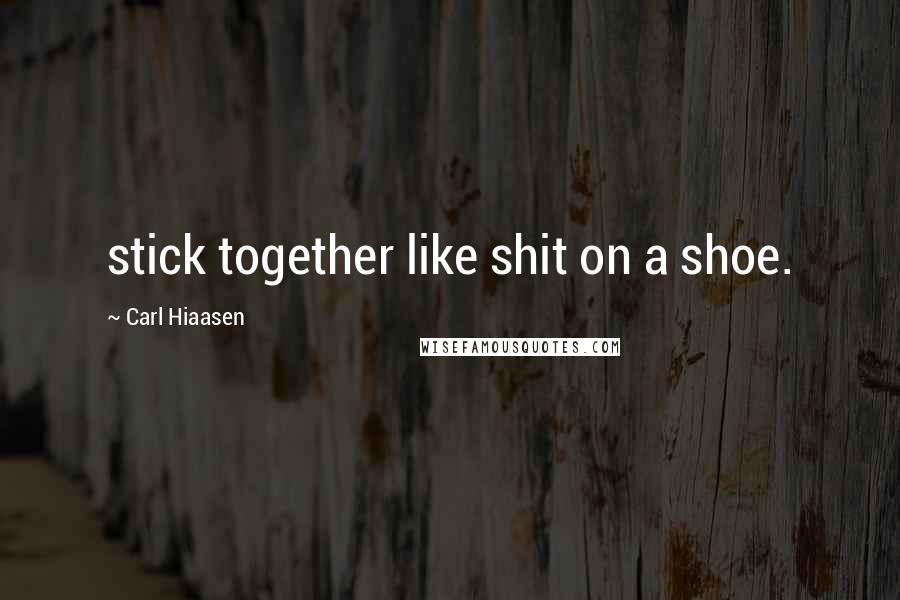 Carl Hiaasen Quotes: stick together like shit on a shoe.