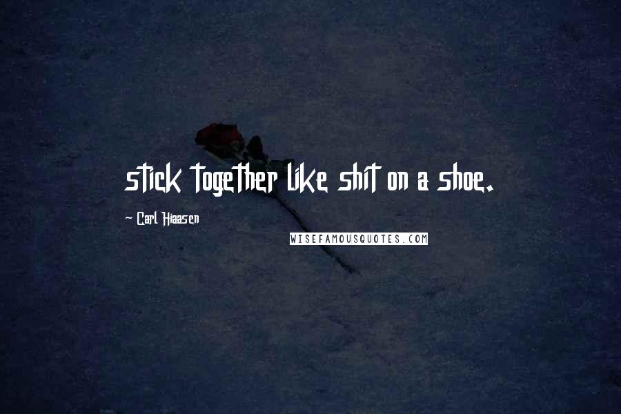 Carl Hiaasen Quotes: stick together like shit on a shoe.