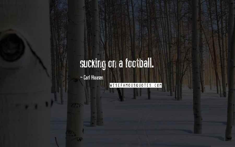 Carl Hiaasen Quotes: sucking on a football.