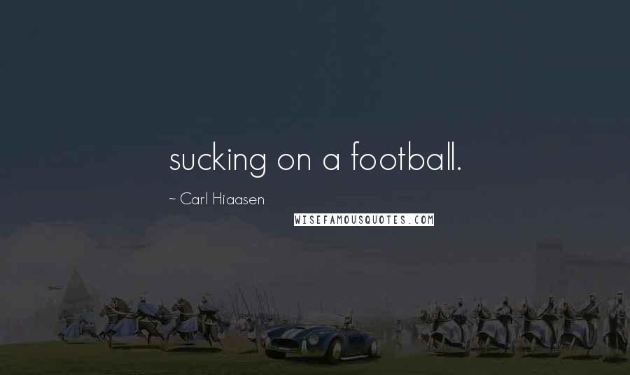 Carl Hiaasen Quotes: sucking on a football.