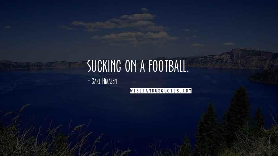 Carl Hiaasen Quotes: sucking on a football.