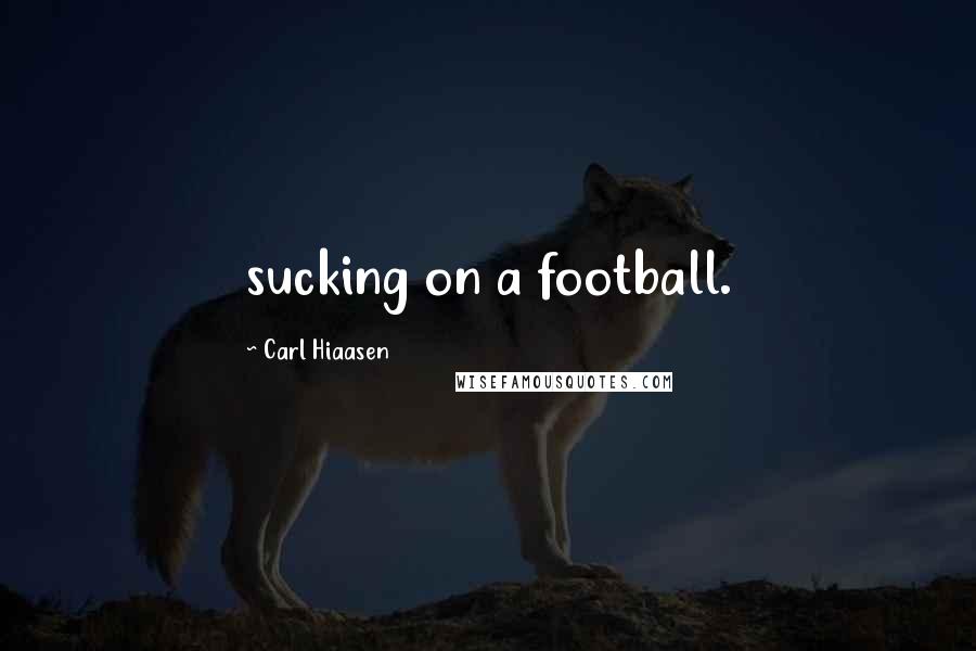 Carl Hiaasen Quotes: sucking on a football.